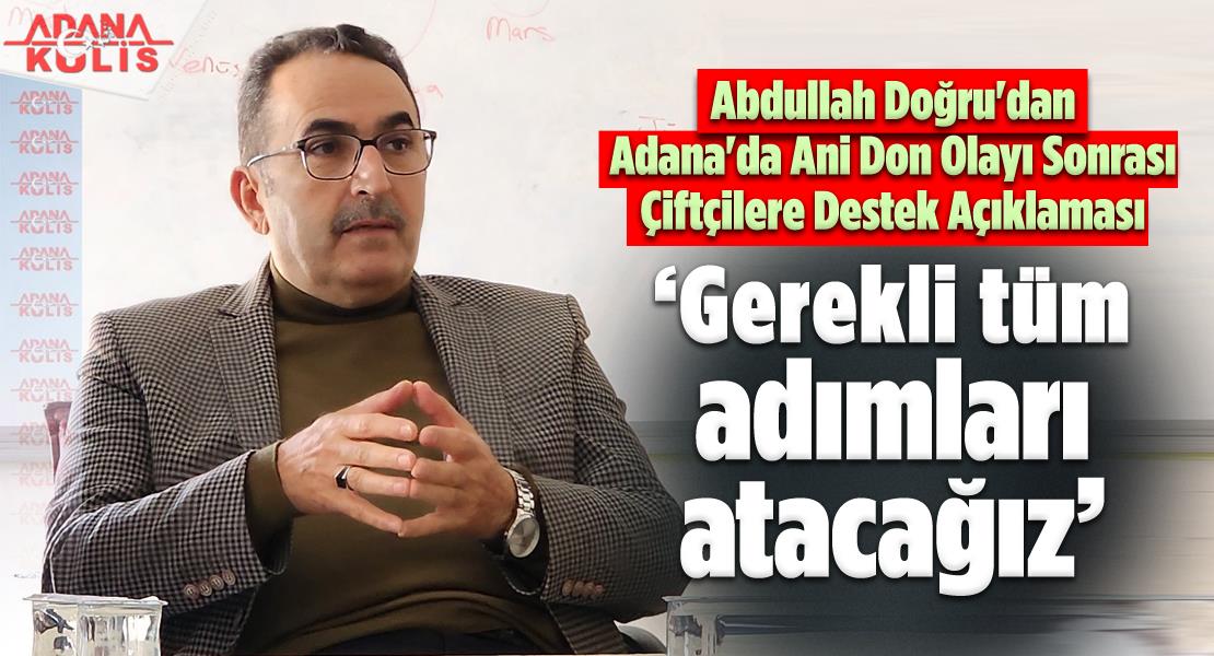 Abdullah Doğru'dan Adana'da Ani Don Olayı Sonrası Çiftçilere Destek Açıklaması