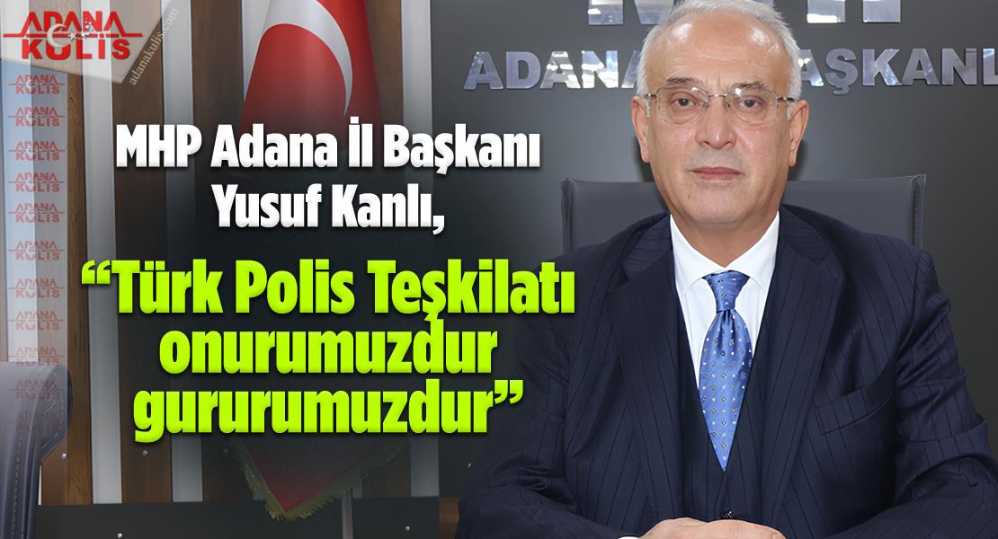 MHP Adana İl Başkanı Yusuf Kanlı, “Türk Polis Teşkilatı onurumuzdur gururumuzdur”
