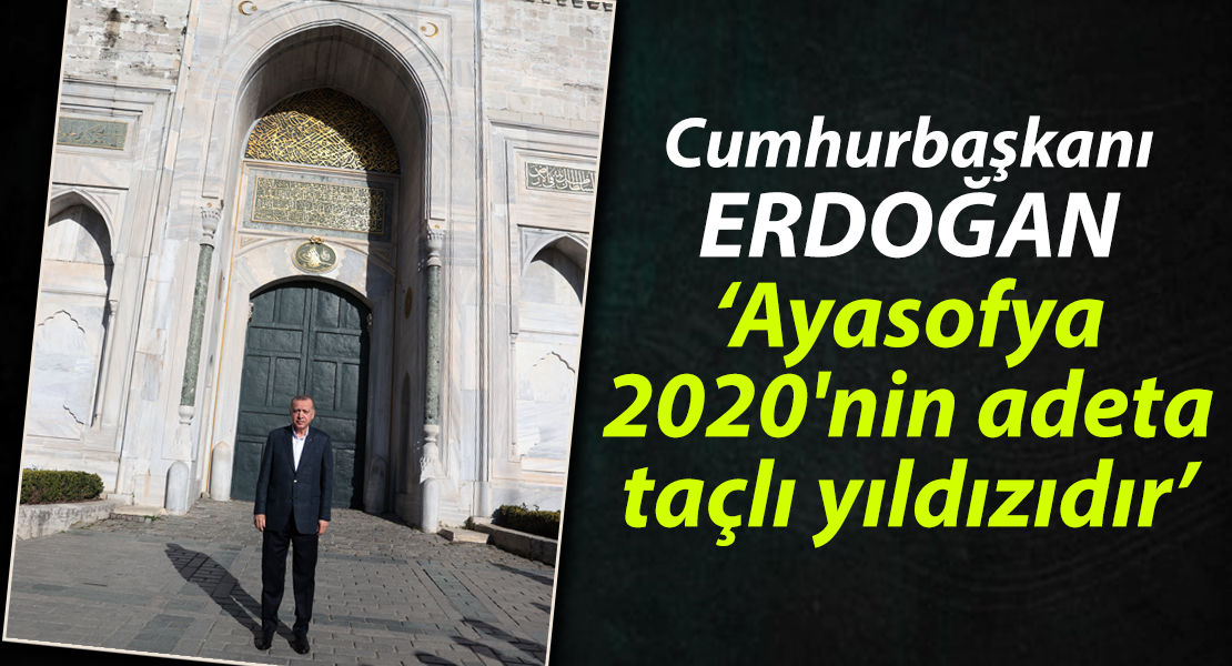 Cumhurbaşkanı Erdoğan; ‘Ayasofya 2020'nin adeta taçlı yıldızıdır’