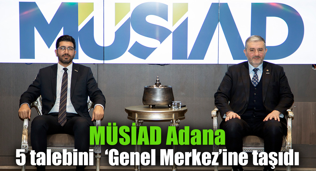 MÜSİAD Adana, 5 talebini   ‘Genel Merkez’ine taşıdı