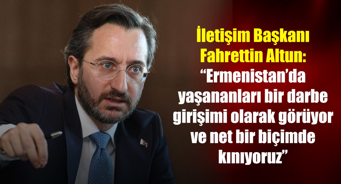 İletişim Başkanı Altun: “Ermenistan’da yaşananları bir darbe girişimi olarak görüyor ve net bir biçimde kınıyoruz”
