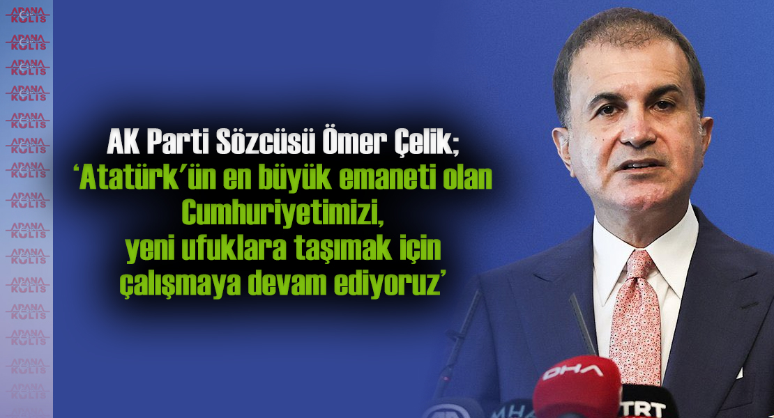 AK Parti Sözcüsü Çelik, 'Atatürk'ün en büyük emaneti olan Cumhuriyetimizi, yeni ufuklara taşımak için çalışmaya devam ediyoruz'