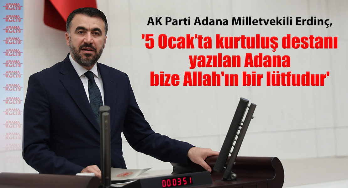 AK Parti Adana Milletvekili Erdinç, '5 Ocak'ta kurtuluş destanı yazılan Adana bize Allah'ın bir lütfudur'