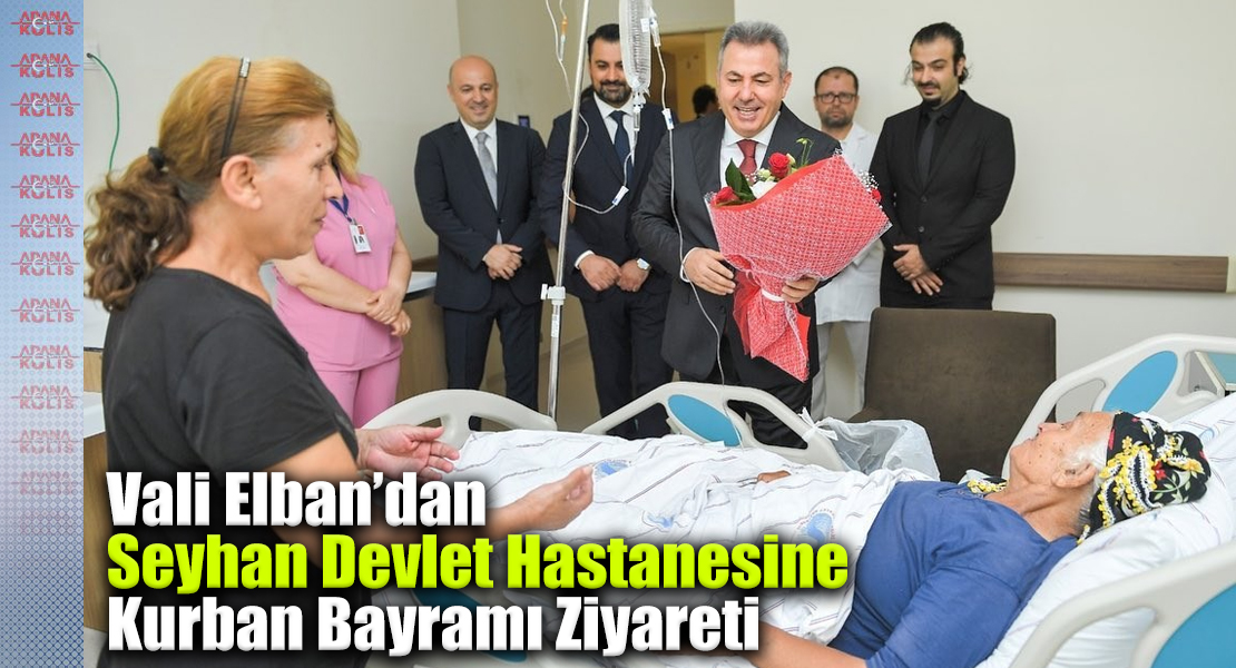 Vali Elban’dan Adana Seyhan Devlet Hastanesine Kurban Bayramı Ziyareti