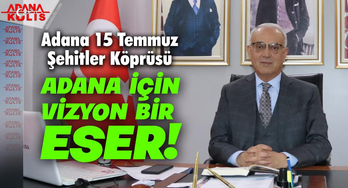 MHP Adana İl Başkanı Yusuf Kanlı,  “Adana 15 Temmuz Şehitler Köprüsü Adana için vizyon bir eser”