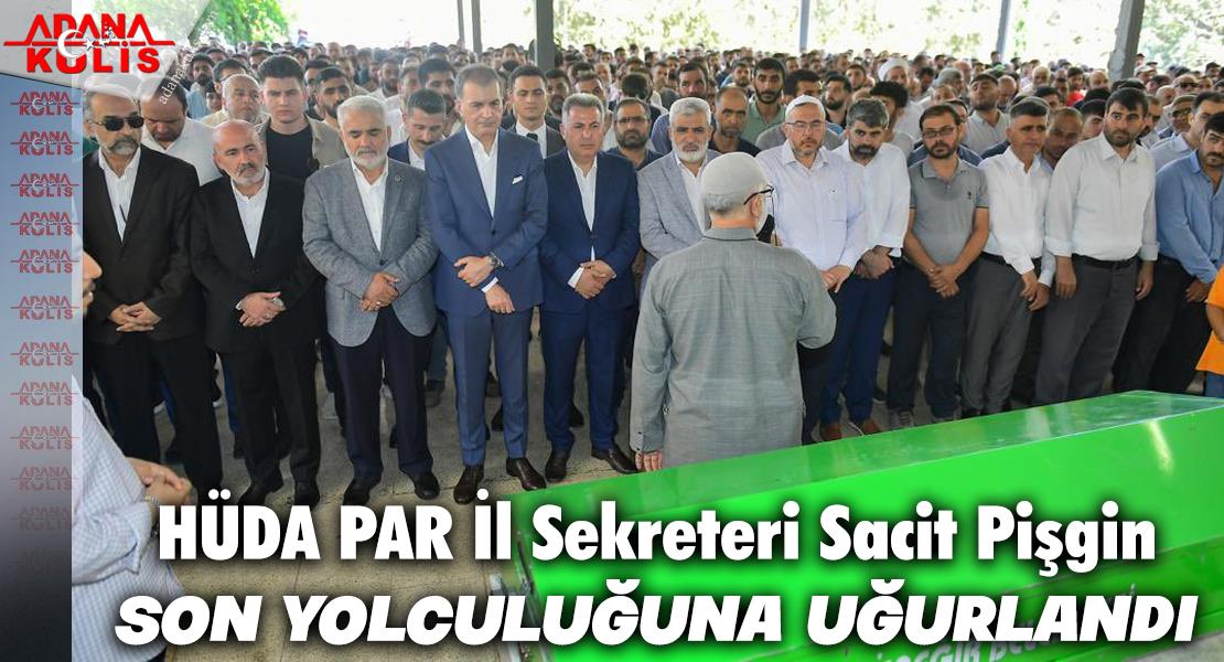 HÜDA PAR Adana İl Sekreteri Sacit Pişgin son yolculuğuna uğurlandı