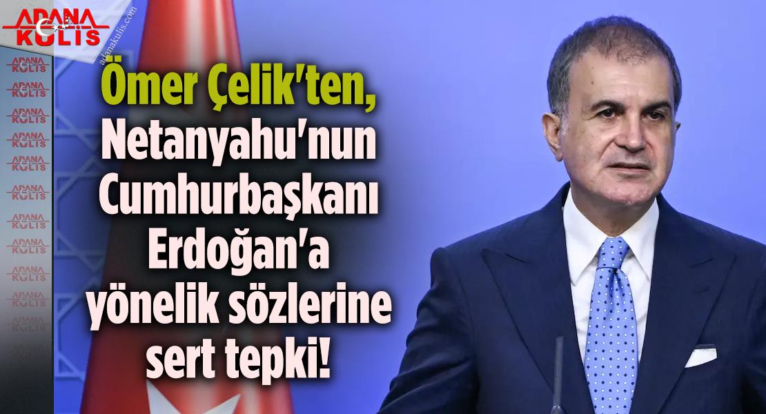 Ömer Çelik'ten, Netanyahu'nun Cumhurbaşkanı Erdoğan'a yönelik sözlerine sert tepki