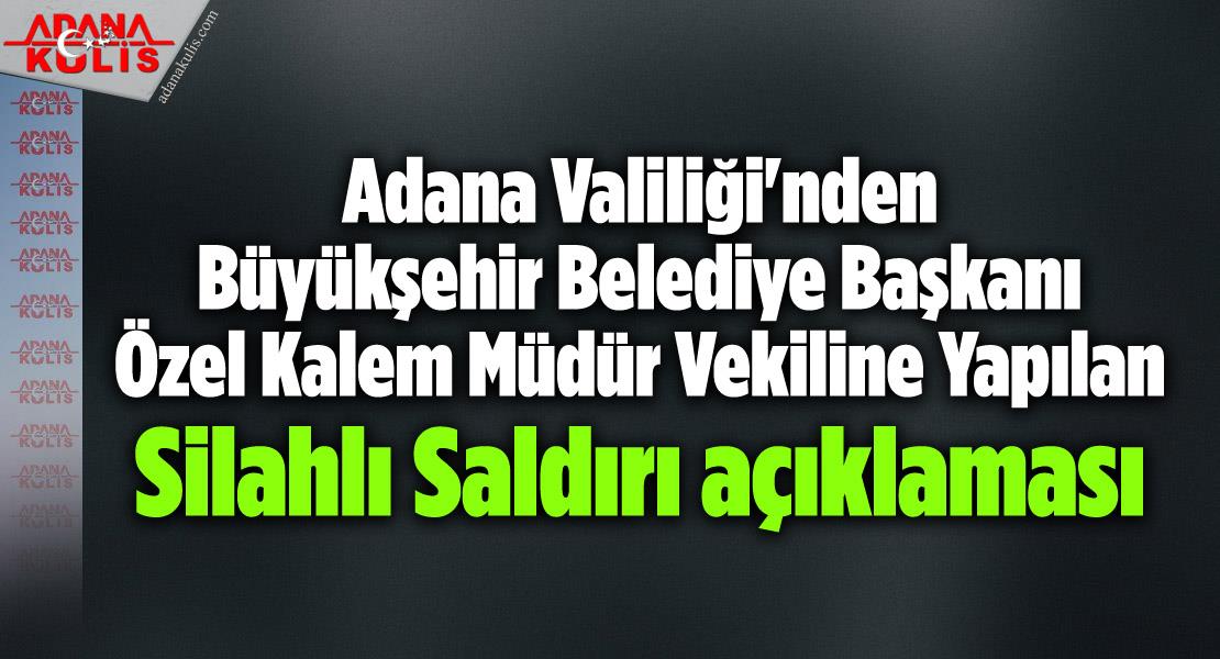 Adana Valiliği'nden Büyükşehir Belediye Başkanı Özel Kalem Müdür Vekiline Yapılan Silahlı Saldırı açıklaması