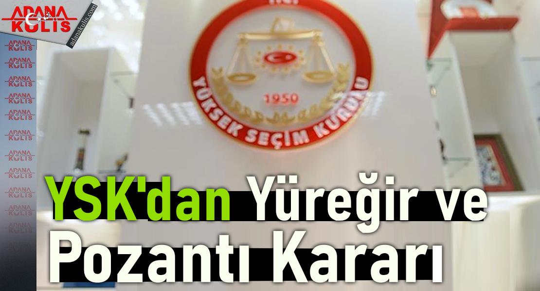 YSK'dan Yüreğir ve Pozantı Kararı
